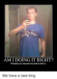 Am I Doing It Right Probably Not Because My Shirt Is Still On Funny Meme On Me Me