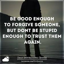 Be Good Enough To Forgive Someone But Don T Be Stupid Enough To Trust Them Again Daily Inspiration Quotes Honesty Quotes Forgiveness
