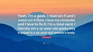 Browse our infinite great collection of humorous quotes for computer nerds and programmers of all ages and class! Amber Benson Quote Yeah I M A Geek I Read Sci Fi And I Watch Sci Fi Films I Love My Computer And I Love To Fix It I M A Total Nerd I L