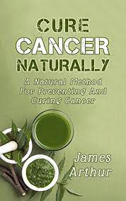 Cure Cancer Naturally: A Natural Method For Preventing And Curing Cancer -  Kindle Edition By Arthur, James. Health, Fitness & Dieting Kindle Ebooks @  Amazon.com.