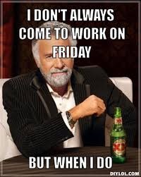 Funny Friday Work Memes I don't always do real work on fridays.