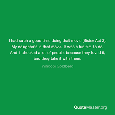 I guarantee you she is no broad! I Had Such A Good Time Doing That Movie Sister Act 2 My Daughter S In That Movie It Was A Fun Film To Do And It Shocked A Lot Of People Because