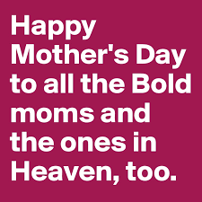 For all the the mothers who have passed away but will ever be forgotten. Happy Mother S Day To All The Bold Moms And The Ones In Heaven Too Post By Heartonfire On Boldomatic