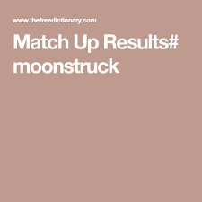 Match Up Results Moonstruck Match Thesaurus