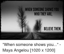 Check spelling or type a new query. When Someone Shows You Who They Are Believe Them Maya Angelou Meme On Me Me