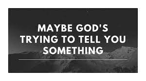 Trying, trying, trying, trying, i'm trying, i'm trying, i'm trying. Maybe God S Trying To Tell You Something Youtube