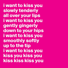 I Want To Kiss You Slowly Tenderly All Over Your Lips I Want To Kiss You Kisses is drug or not.