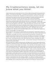 The digital currency created and used in the system is also called bitcoin and is alternatively referred to as a virtual currency, electronic money, or cryptocurrency. My Cryptocurrency Essay My Cryptocurrency Essay Let Me Know What You Think Crypto Currencies Are A Revolutionary New Form Of Money That Are Being Course Hero