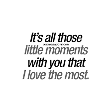 It S All Those Little Moments With You That I Love The Most Couple Quotes Couple Quotes Boyfriend Quotes Moments Quotes