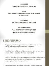 Kerajaan sememangnya menitikberatkan sistem pendidikan di malaysia samada ia berbentuk formal ataupun tidak formal. Sistem Pendidikan Masih Berorientasikan Peperiksaan
