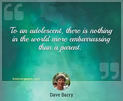 Browse +200.000 popular quotes by author, topic, profession. To An Adolescent There Is Nothing In The World More Embarrassing Than A Parent