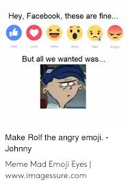 Hey Facebook These Are Fine Like Love Haha Wow Sad Angry But All We Wanted Was Make Rolf The Angry Emoji Johnny Meme Mad Emoji Eyes Wwwimagessurecom Emoji Meme