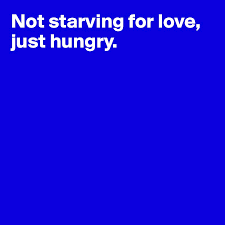'cause i'm hungry for love. Not Starving For Love Just Hungry Post By Janem803 On Boldomatic