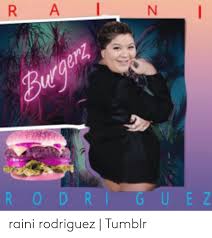 Check spelling or type a new query. R A N Burgerz Rodriguez Raini Rodriguez Tumblr Raini Rodriguez Meme On Awwmemes Com