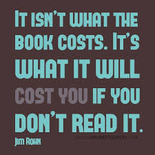 It Isn T What The Book Costs It S What It Will Cost You If You Don T Read It Jim Rohn Reading Quotes Book Quotes Jim Rohn Quotes