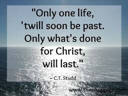 Only One Life Twill Soon Be Past Only What S Done For Christ Will Last C T Studd God The Father Scripture Quotes Faith Inspiration