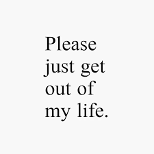 16 Just Get Out Of My Life Quotes Life Quote Quoteslife99 Com Life Quotes Life Quotes Pictures My Life Quotes