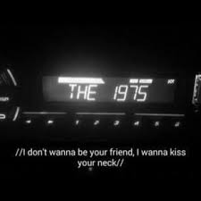 I Don T Wanna Be Your Friend I Wanna Kiss I Don T Wanna Be Your Friend I Wanna Kiss Your Neck In 2020 The 1975 Quotes The 1975 Lyrics Song Lyric Quotes