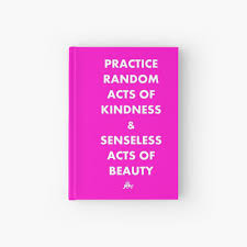Practice Random Acts Of Kindness And Senseless Acts Of Beauty Hardcover Journal By Karmadesigner Redbubble
