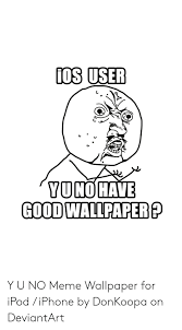 We did not find results for: Os User Yu Good Wallpaper Nohave Y U No Meme Wallpaper For Ipod Iphone By Donkoopa On Deviantart Iphone Meme On Me Me