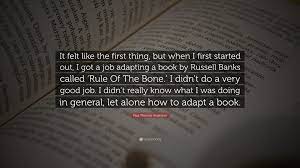 Paul Thomas Anderson Quote It Felt Like The First Thing But When I First Started Out I Got A Job Adapting A Book By Russell Banks Called Rule Of