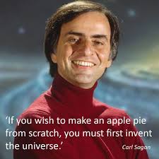 If you wish to make an apple pie from scratch, you must first invent the  universe' That's a quote from Carl Sagan. In case you don't know him, as  well as some