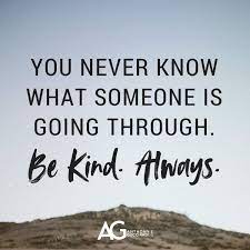 As you probably guessed, this is another way you might comfort someone you only know through friends. You Never Know What Someone Is Going Through Be Kind Always Be Kind Always Ag Quote Great Quotes