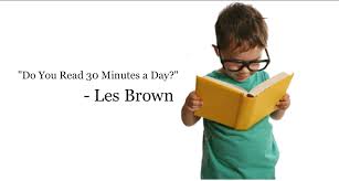 Les Brown - My Life Changed By Reading 30 Minutes a Day… …but not just any  book. I read very specific kinds of books. See, 40 years ago, I made a big