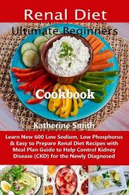 155+ easy dinner recipes for busy weeknights. Ultimate Beginners Renal Diet Cookbook Learn New 600 Low Sodium Low Phosphorus Easy To Prepare Renal Diet Recipes With Meal Plan Guide To Help Con