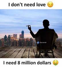Dopl3r Com Memes I Dont Need Love Sarcasmlol I Need 8 Million Dollars