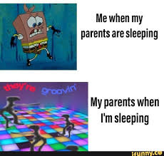 Me When My Parents Are Sleeping My Parents When I M Sleeping Ifunny Spongebob Funny Funny Relatable Memes Stupid Funny Memes