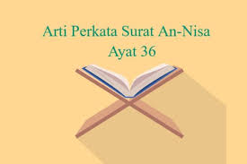 Cara mengajarkan anak bacaan surat al ikhlas, arti dan keutamaannya. Arti Perkata Surat An Nisa Ayat 36 Teks Arab Latin Danterjemah