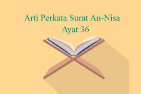 Easy to read surah an nisa with english translation, transliteration, and in arabic. Arti Perkata Surat An Nisa Ayat 36 Teks Arab Latin Danterjemah