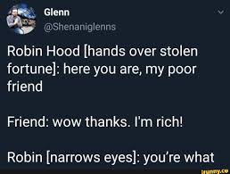 See, rate and share the best robinhood memes, gifs and funny pics. Robin Hood Hands Over Stolen Fortune Here You Are My Poor Friend Friend Wow Thanks I M Rich Robin Narrows Eyes You Re What Ifunny