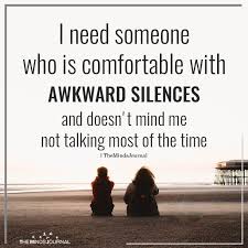 I Need Someone Who Is Comfortable With Awkward Silences Always There For You Quotes Ignore Me Quotes Don T Worry Quotes