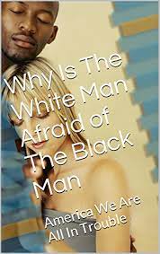 But i was surrounded, doing what my body was wanting would surely result in the striking of others which would get me in trouble. Amazon Com Why Is The White Man Afraid Of The Black Man America We Are In Trouble Ebook Carter Gwen Kindle Store