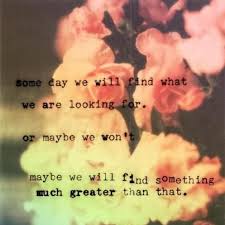 Someday We Will Find What We Are Looking For Quotes 4 11 13 Some Day Words Quotes Inspirational Words Words