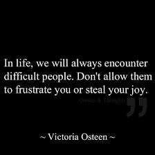 In Life We Will Always Encounter Difficult People Don T Allow Them To Frustrate You Or Steal Your Joy Difficult People Quotes Difficult People Words Quotes