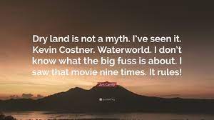 Famous quotes from movie waterworld. Jim Carrey Quote Dry Land Is Not A Myth I Ve Seen It Kevin Costner Waterworld I Don T Know What The Big Fuss Is About I Saw That Mov