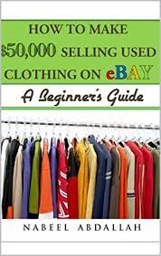 Amazon.com: How To Make $50,000 Selling Used Clothing On Ebay: A Beginner's  Guide Ebook : Abdalllah, Nabeel: Kindle Store