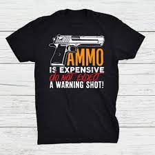 Ammo Is Expensive Don't Expect A Warning Shot Sarcastic Shirt - TeeUni