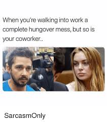 When You Re Walking Into Work A Complete Hungover Mess But So Is Your Coworker Sarcasmonly Funny Meme On Me Me