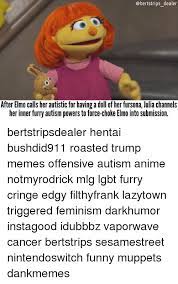 Obertstrips Dealer After Elmo Calls Her Autistic For Having A Doll Of Her Fursona Julia Channels Herinner Furry Autism Powers To Force Choke Elmo Into Submission Bertstripsdealer Hentai Bushdid911 Roasted Trump Memes Offensive