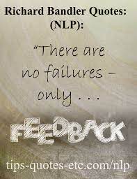Richard Bandler Quotes One Of The Founders Of Nlp There Are No Failures Only Feedback Visit The Site For Lots M Nlp Nlp Techniques Richard Quote