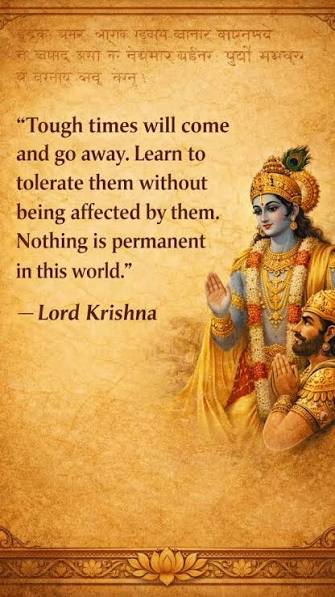 Tough times will come and go… nothing is permanent in this world., The message of the Bhagavad Gita reminds us to stay calm in both happiness and pain., What we face today is temporary, but our ...