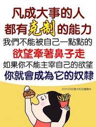 凡成大事的人都有克制的能力 我們不能被自己一點點的慾望牽著鼻子走 如果你不能主宰自己的慾望 你就會成