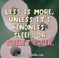 Sausage, when will it end! Less Is More Unless It S Kindness Sleep Or Toilet Paper