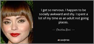 I would shake my legs, and hands, and everyone always noticed and laughed. Christina Ricci Quote I Get So Nervous I Happen To Be Socially Awkward