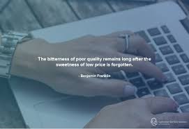 The bitterness of poor quality is remembered long after the sweetness of low price has faded from memory. Inspirational Business Quotes