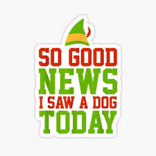 I have had a dog or dogs since i was a 3 and my dad died. Good News I Saw A Dog Today Stickers Redbubble